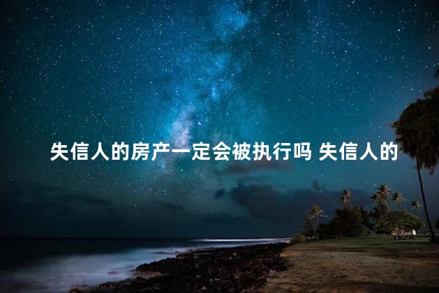 失信人的房产一定会被执行吗 失信人的房产可以过户吗